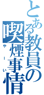 とある教員の喫煙事情（やーい）