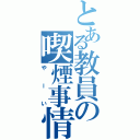 とある教員の喫煙事情（やーい）