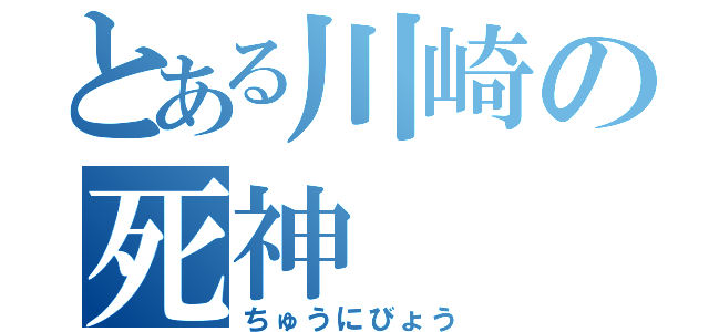 とある川崎の死神（ちゅうにびょう）