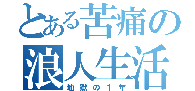 とある苦痛の浪人生活（地獄の１年）