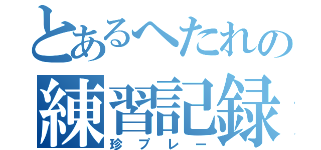 とあるへたれの練習記録（珍プレー）