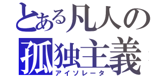 とある凡人の孤独主義（アイソレータ）