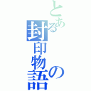 とあるの封印物語（）