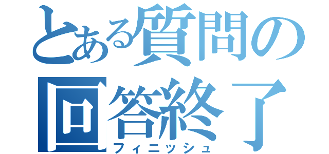 とある質問の回答終了（フィニッシュ）