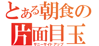 とある朝食の片面目玉焼き（サニーサイドアップ）