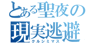 とある聖夜の現実逃避（クルシミマス）