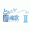 とあるゲーマーの鎮魂歌Ⅱ（レクイエム）