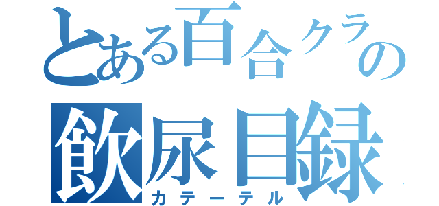 とある百合クラの飲尿目録（カテーテル）