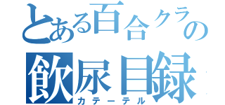 とある百合クラの飲尿目録（カテーテル）