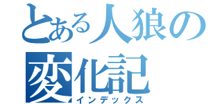 とある人狼の変化記（インデックス）