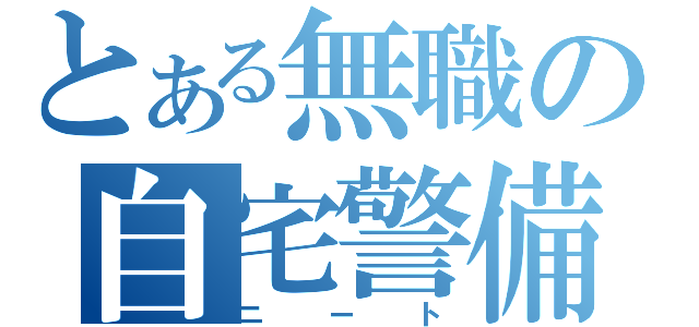 とある無職の自宅警備（ニート）