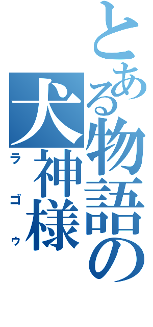 とある物語の犬神様（ラゴゥ）