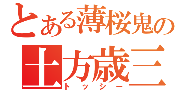 とある薄桜鬼の土方歳三（トッシー）