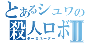とあるシュワの殺人ロボⅡ（ターミネーター）