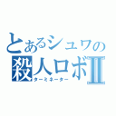 とあるシュワの殺人ロボⅡ（ターミネーター）