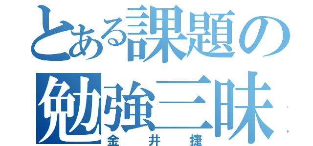 とある課題の勉強三昧（金井捷）