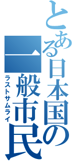 とある日本国の一般市民（ラストサムライ）