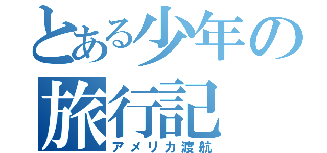 とある少年の旅行記（アメリカ渡航）