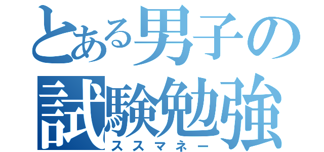 とある男子の試験勉強（ススマネー）