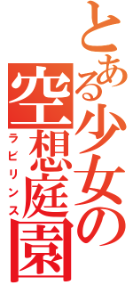 とある少女の空想庭園（ラビリンス）