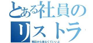 とある社員のリストラ（明日から来なくていいよ）