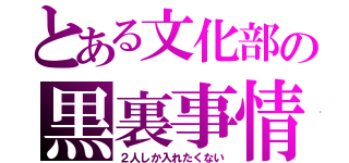 とある文化部の黒裏事情（２人しか入れたくない）