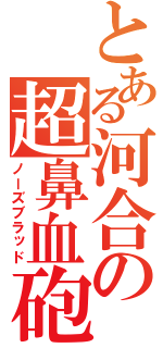 とある河合の超鼻血砲（ノーズブラッド）