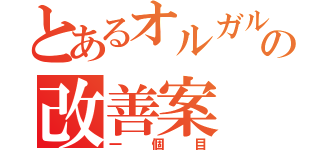 とあるオルガルの改善案（一個目）