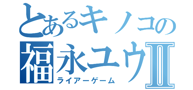 とあるキノコの福永ユウジⅡ（ライアーゲーム）