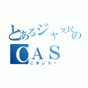 とあるジャス民のＣＡＳ（こまじろー）