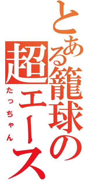 とある籠球の超エース（たっちゃん）