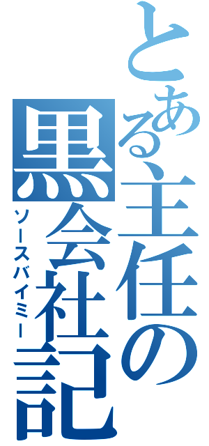 とある主任の黒会社記（ソースバイミー）