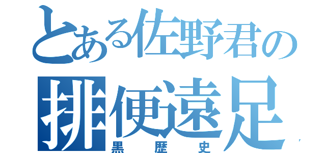 とある佐野君の排便遠足（黒歴史）