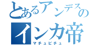 とあるアンデス文明のインカ帝国（マチュピチュ）