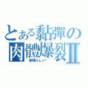 とある黏彈の肉體爆裂Ⅱ（~素晴らしい❤~）