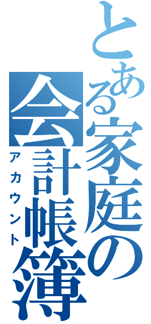 とある家庭の会計帳簿（アカウント）