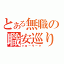 とある無職の職安巡り（ハローワーク）