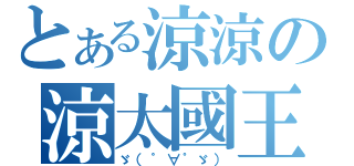 とある涼涼の涼太國王（ゞ（゜∀゜ゞ））