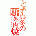 とある真冬の野外肉焼（バーベキュー）