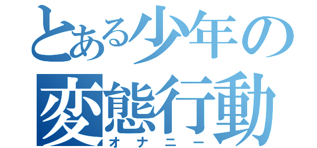 とある少年の変態行動（オナニー）