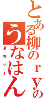 とある柳のｒｙのうなはん（きちぃー）