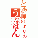 とある柳のｒｙのうなはん（きちぃー）