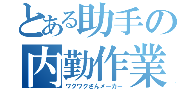 とある助手の内勤作業（ワクワクさんメーカー）