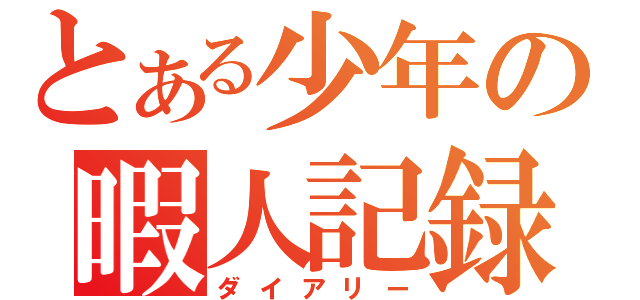 とある少年の暇人記録（ダイアリー）