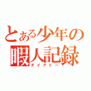 とある少年の暇人記録（ダイアリー）