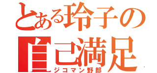 とある玲子の自己満足（ジコマン野郎）