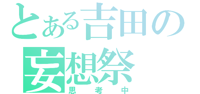 とある吉田の妄想祭（思考中）