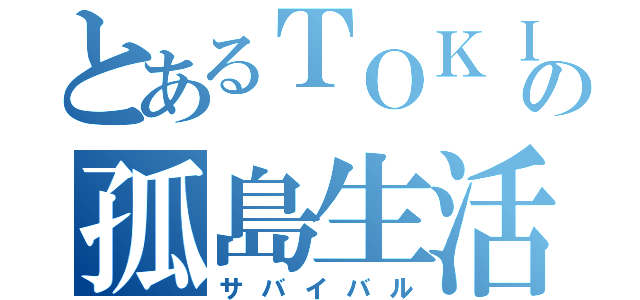 とあるＴＯＫＩＯの孤島生活（サバイバル）