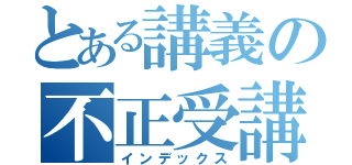 とある講義の不正受講（インデックス）