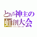 とある神主の虹創大会（マルチタレントの電子ゲーム作家）